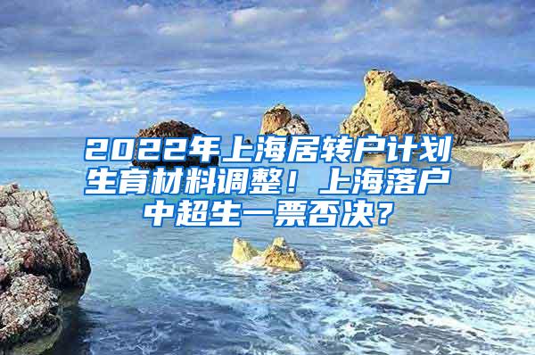 2022年上海居转户计划生育材料调整！上海落户中超生一票否决？