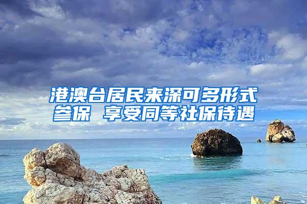 港澳台居民来深可多形式参保 享受同等社保待遇