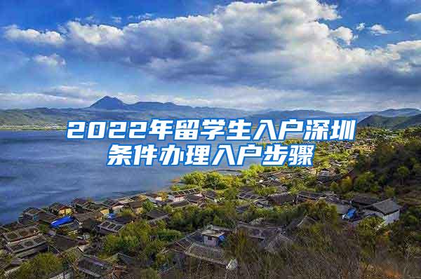 2022年留学生入户深圳条件办理入户步骤