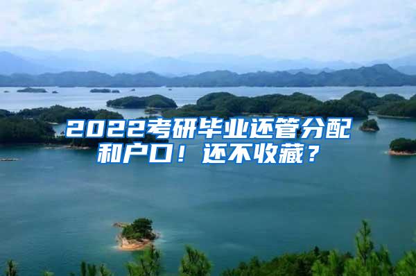 2022考研毕业还管分配和户口！还不收藏？