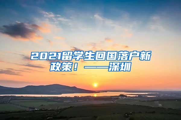 2021留学生回国落户新政策！——深圳