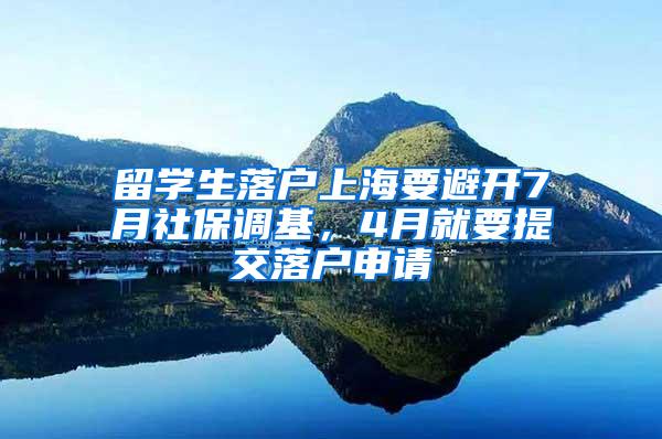 留学生落户上海要避开7月社保调基，4月就要提交落户申请