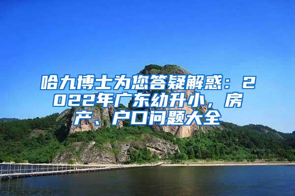 哈九博士为您答疑解惑：2022年广东幼升小，房产、户口问题大全