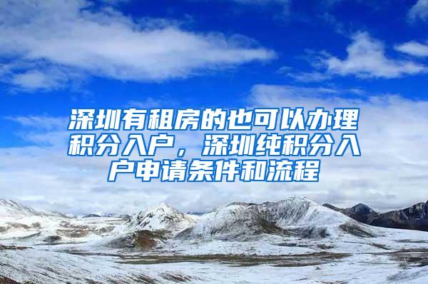 深圳有租房的也可以办理积分入户，深圳纯积分入户申请条件和流程