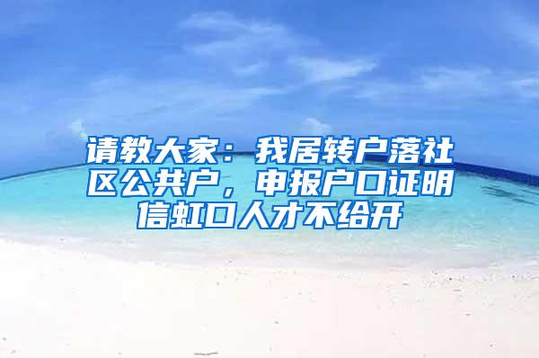 请教大家：我居转户落社区公共户，申报户口证明信虹口人才不给开