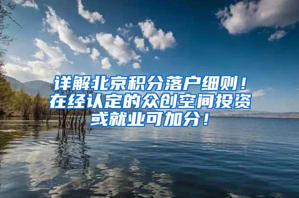 详解北京积分落户细则！在经认定的众创空间投资或就业可加分！