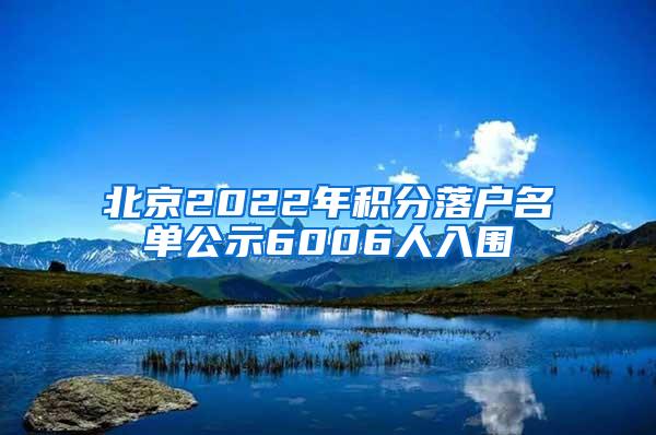 北京2022年积分落户名单公示6006人入围