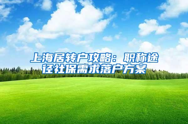 上海居转户攻略：职称途径社保需求落户方案