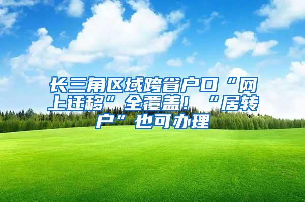 长三角区域跨省户口“网上迁移”全覆盖！“居转户”也可办理