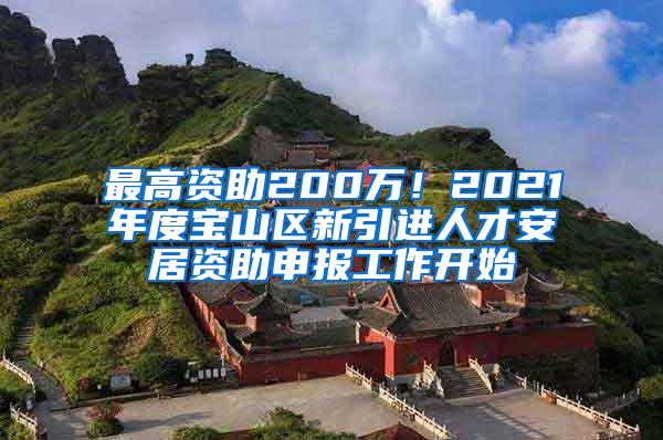 最高资助200万！2021年度宝山区新引进人才安居资助申报工作开始