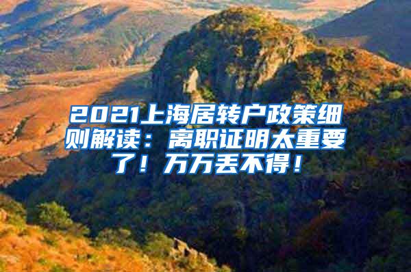 2021上海居转户政策细则解读：离职证明太重要了！万万丢不得！