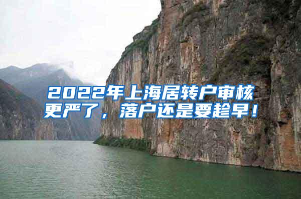 2022年上海居转户审核更严了，落户还是要趁早！