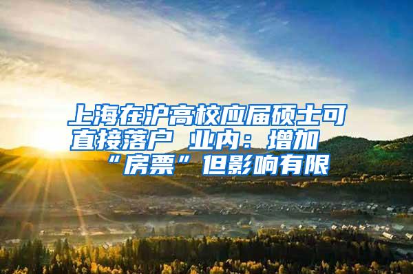 上海在沪高校应届硕士可直接落户 业内：增加“房票”但影响有限