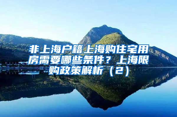 非上海户籍上海购住宅用房需要哪些条件？上海限购政策解析（2）