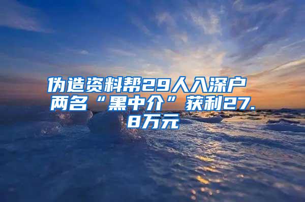 伪造资料帮29人入深户 两名“黑中介”获利27.8万元