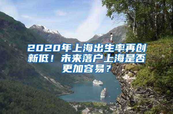 2020年上海出生率再创新低！未来落户上海是否更加容易？