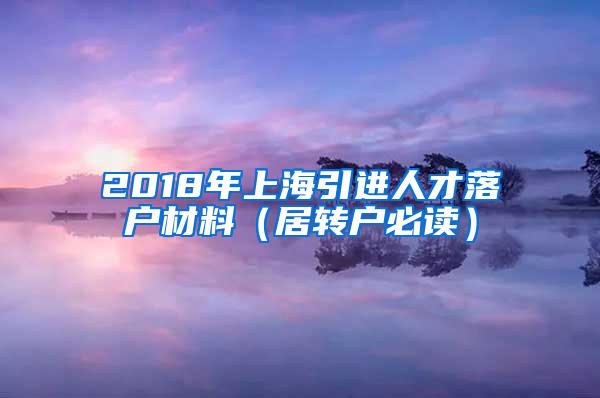 2018年上海引进人才落户材料（居转户必读）