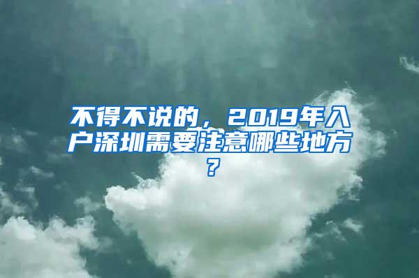 不得不说的，2019年入户深圳需要注意哪些地方？