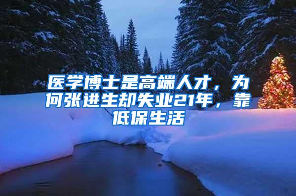 医学博士是高端人才，为何张进生却失业21年，靠低保生活