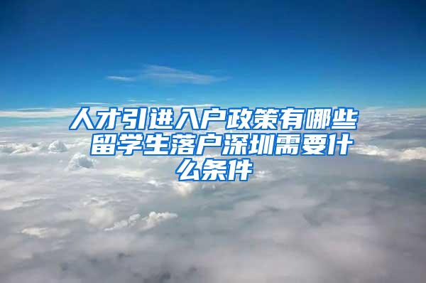 人才引进入户政策有哪些 留学生落户深圳需要什么条件