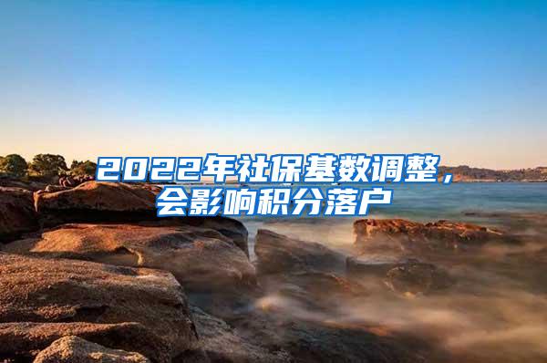 2022年社保基数调整，会影响积分落户