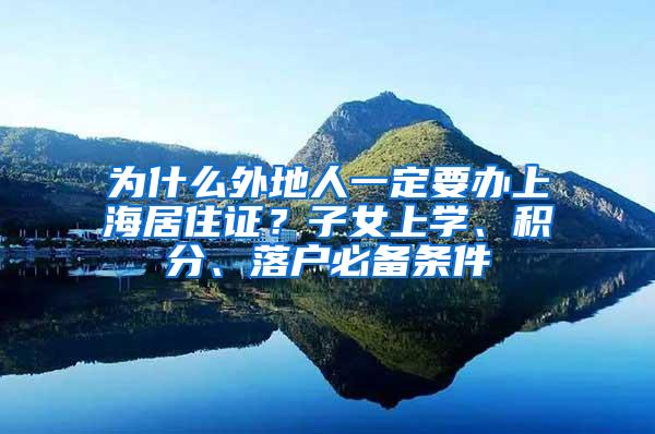 为什么外地人一定要办上海居住证？子女上学、积分、落户必备条件