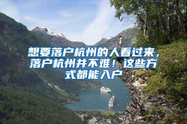 想要落户杭州的人看过来，落户杭州并不难！这些方式都能入户