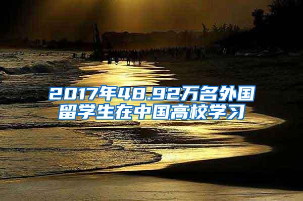 2017年48.92万名外国留学生在中国高校学习