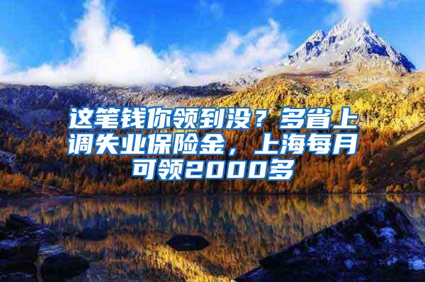 这笔钱你领到没？多省上调失业保险金，上海每月可领2000多