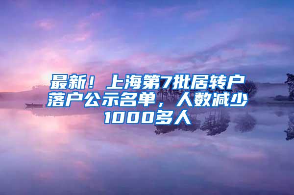 最新！上海第7批居转户落户公示名单，人数减少1000多人