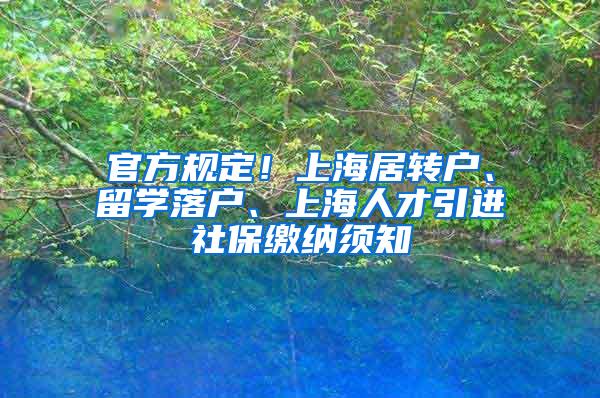 官方规定！上海居转户、留学落户、上海人才引进社保缴纳须知