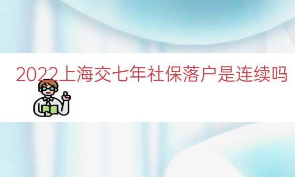 2022上海交七年社保落户是连续吗（上海七年社保居转户）