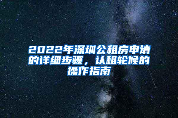 2022年深圳公租房申请的详细步骤，认租轮候的操作指南