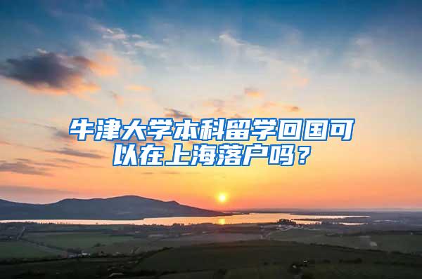 牛津大学本科留学回国可以在上海落户吗？