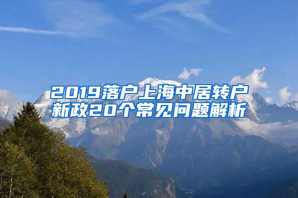 2019落户上海中居转户新政20个常见问题解析