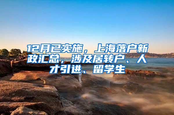 12月已实施，上海落户新政汇总，涉及居转户、人才引进、留学生