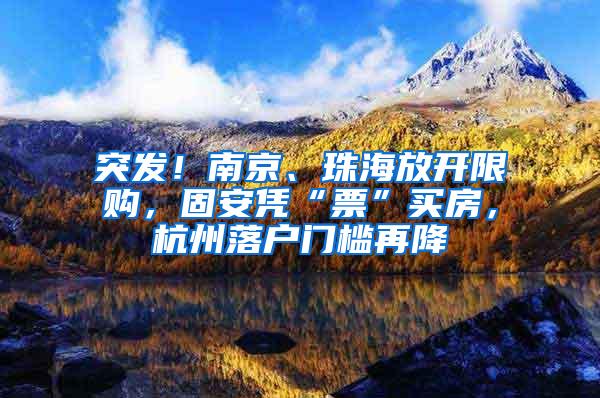 突发！南京、珠海放开限购，固安凭“票”买房，杭州落户门槛再降