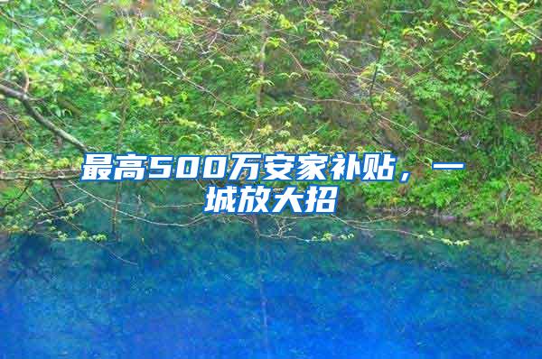 最高500万安家补贴，一城放大招