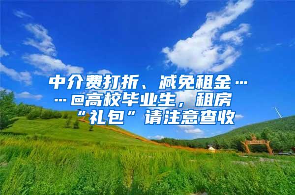 中介费打折、减免租金……@高校毕业生，租房“礼包”请注意查收