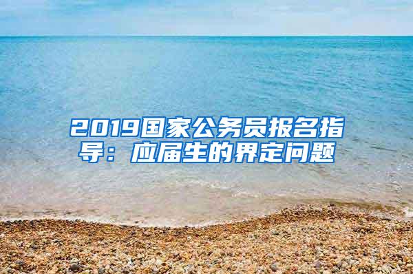 2019国家公务员报名指导：应届生的界定问题