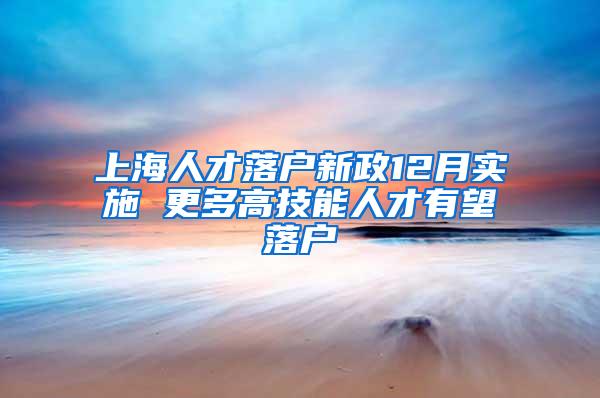 上海人才落户新政12月实施 更多高技能人才有望落户