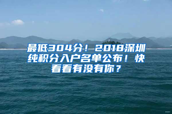 最低304分！2018深圳纯积分入户名单公布！快看看有没有你？