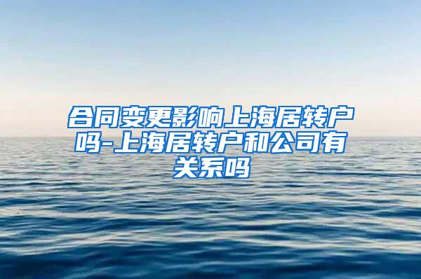 合同变更影响上海居转户吗-上海居转户和公司有关系吗