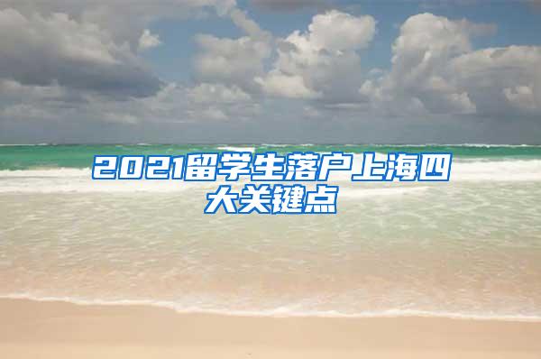 2021留学生落户上海四大关键点