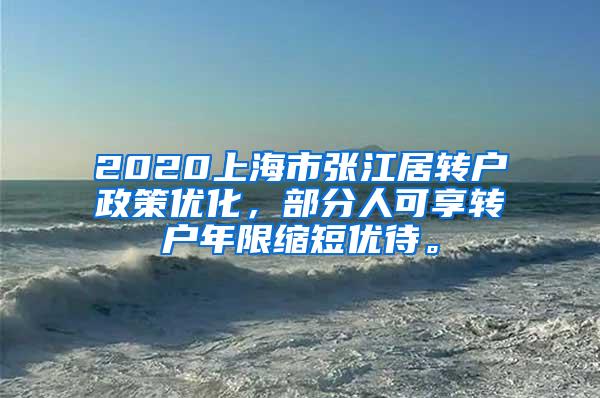 2020上海市张江居转户政策优化，部分人可享转户年限缩短优待。