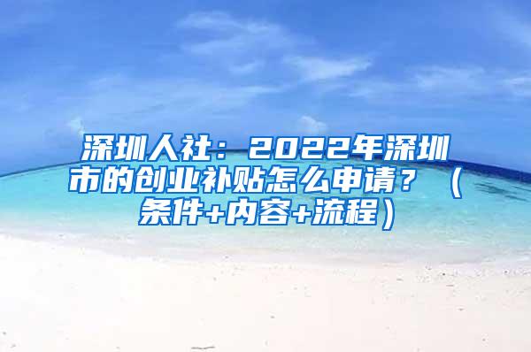 深圳人社：2022年深圳市的创业补贴怎么申请？（条件+内容+流程）