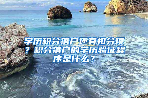 学历积分落户还有扣分项？积分落户的学历验证程序是什么？