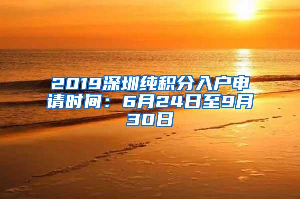 2019深圳纯积分入户申请时间：6月24日至9月30日