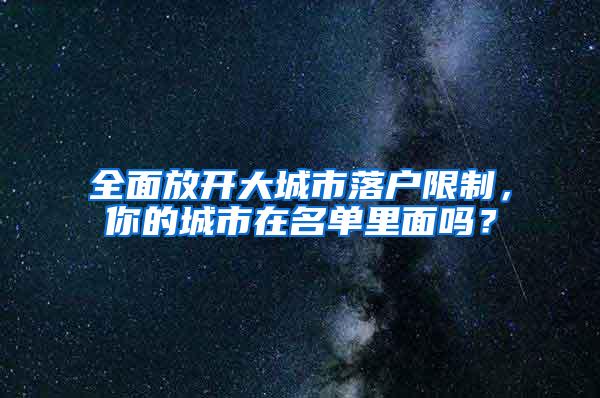 全面放开大城市落户限制，你的城市在名单里面吗？