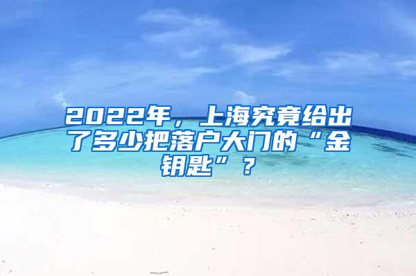 2022年，上海究竟给出了多少把落户大门的“金钥匙”？